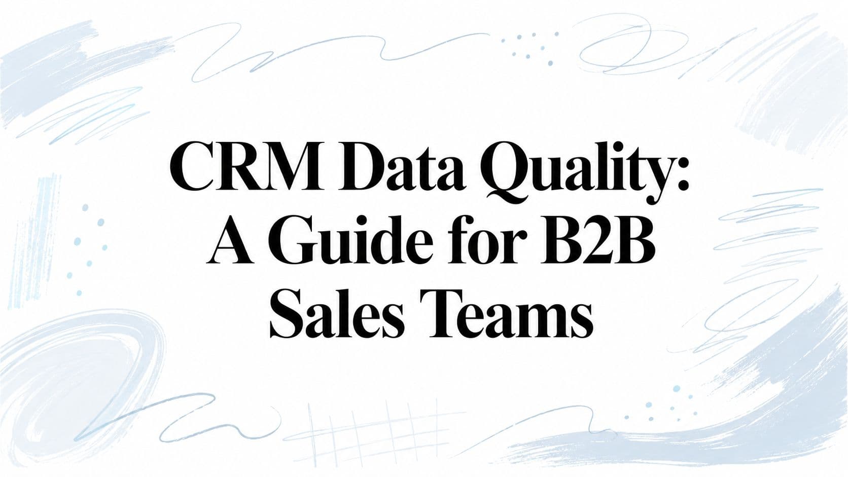 CRM data quality: a guide for B2B sales teams